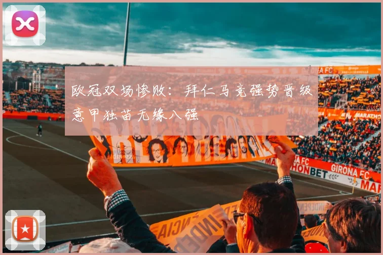欧冠双场惨败：拜仁马竞强势晋级意甲独苗无缘八强
