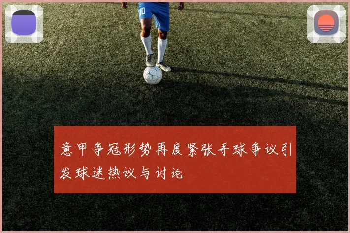 意甲争冠形势再度紧张手球争议引发球迷热议与讨论